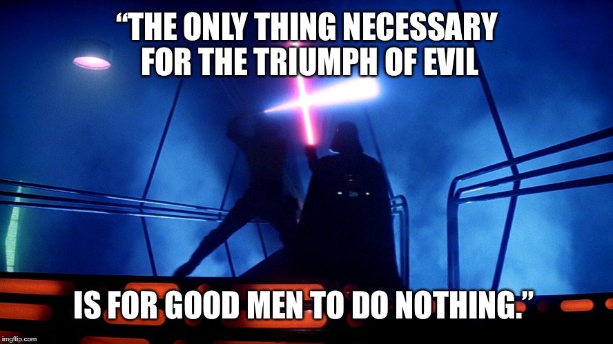 “THE ONLY THING NECESSARY FOR THE TRIUMPH OF EVIL; IS FOR GOOD MEN TO DO NOTHING.” | image tagged in star wars,good vs evil | made w/ Imgflip meme maker