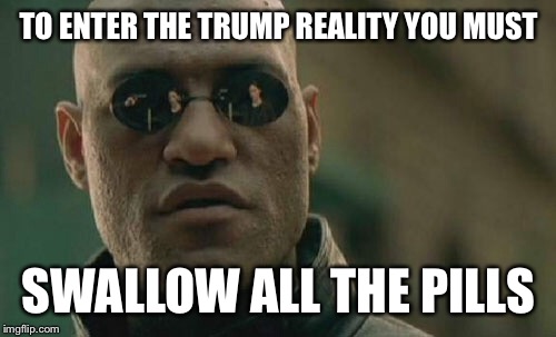 Matrix Morpheus Meme | TO ENTER THE TRUMP REALITY YOU MUST SWALLOW ALL THE PILLS | image tagged in memes,matrix morpheus | made w/ Imgflip meme maker