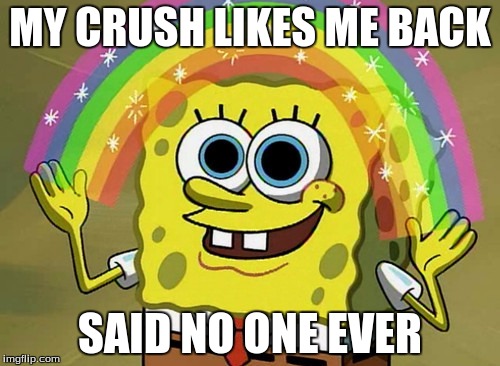 Imagination Spongebob Meme | MY CRUSH LIKES ME BACK; SAID NO ONE EVER | image tagged in memes,imagination spongebob | made w/ Imgflip meme maker