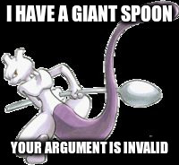 Spoon Mewtwo | I HAVE A GIANT SPOON; YOUR ARGUMENT IS INVALID | image tagged in spoon mewtwo | made w/ Imgflip meme maker