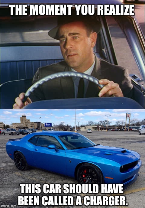 Misnomer | THE MOMENT YOU REALIZE; THIS CAR SHOULD HAVE BEEN CALLED A CHARGER. | image tagged in auto,automotive,disappointment,dodge | made w/ Imgflip meme maker