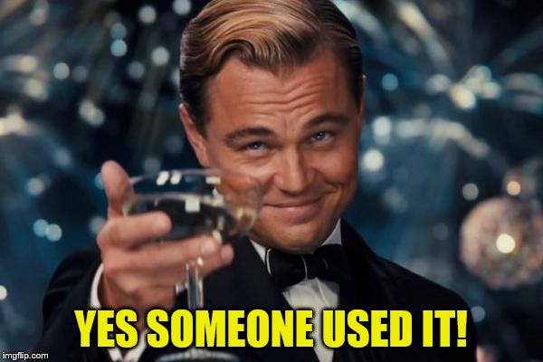 Leonardo Dicaprio Cheers Meme | YES SOMEONE USED IT! | image tagged in memes,leonardo dicaprio cheers | made w/ Imgflip meme maker