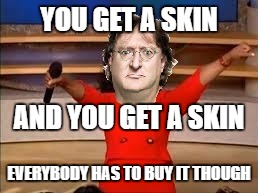 There is no escaping Gaben's greed | YOU GET A SKIN; AND YOU GET A SKIN; EVERYBODY HAS TO BUY IT THOUGH | image tagged in gaberah,lord gaben,skins,oprah you get a,memes | made w/ Imgflip meme maker
