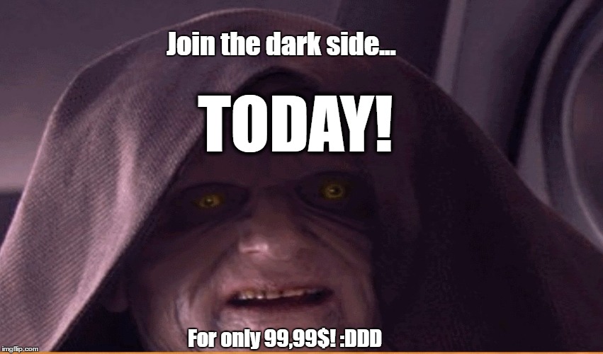 sisious | Join the dark side... TODAY! For only 99,99$! :DDD | image tagged in sisious | made w/ Imgflip meme maker