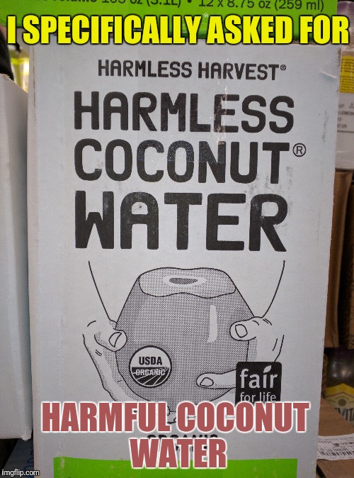 They get my order wrong EVERY time... | I SPECIFICALLY ASKED FOR; HARMFUL COCONUT WATER | image tagged in memes,harmless coconut water,harmful,shopping | made w/ Imgflip meme maker