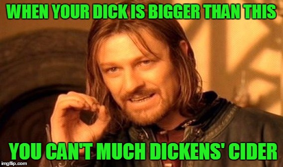 One Does Not Simply Meme | WHEN YOUR DICK IS BIGGER THAN THIS YOU CAN'T MUCH DICKENS' CIDER | image tagged in memes,one does not simply | made w/ Imgflip meme maker