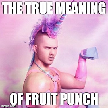 Unicorn MAN | THE TRUE MEANING; OF FRUIT PUNCH | image tagged in memes,unicorn man | made w/ Imgflip meme maker