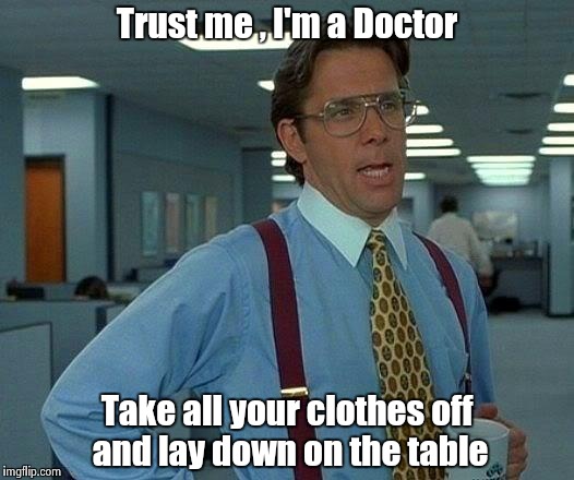 Strange , this pick up line never worked | Trust me , I'm a Doctor Take all your clothes off and lay down on the table | image tagged in memes,that would be great,doctor,jokes,nsfw | made w/ Imgflip meme maker