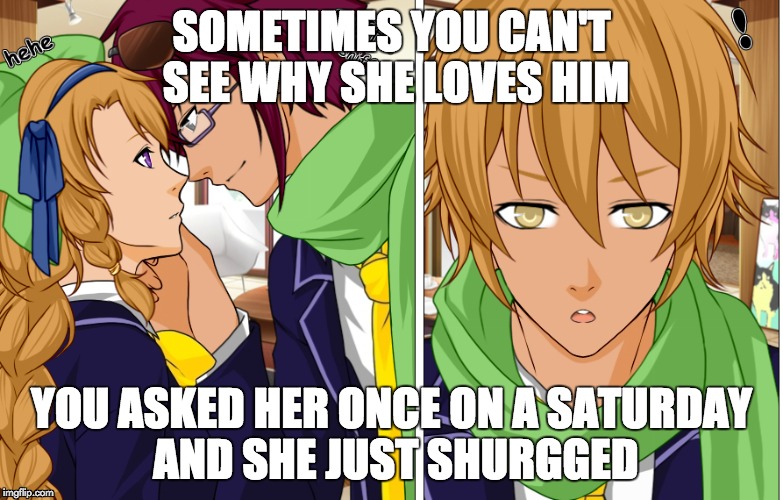 WHY DOES SHE LOVE HIM? | SOMETIMES YOU CAN'T SEE WHY SHE LOVES HIM; YOU ASKED HER ONCE ON A SATURDAY AND SHE JUST SHURGGED | image tagged in love | made w/ Imgflip meme maker