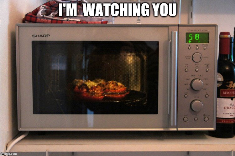 Microwave | I'M  WATCHING YOU | image tagged in microwave | made w/ Imgflip meme maker
