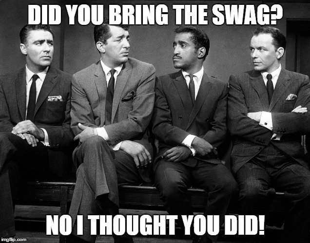 Rat Pack Quartet | DID YOU BRING THE SWAG? NO I THOUGHT YOU DID! | image tagged in rat pack quartet | made w/ Imgflip meme maker