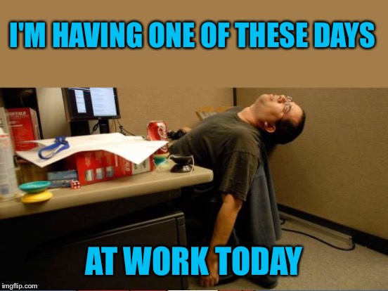 No amount of caffeine is helping! | I'M HAVING ONE OF THESE DAYS; AT WORK TODAY | image tagged in memes,sleep,work,work sucks,i want to die | made w/ Imgflip meme maker