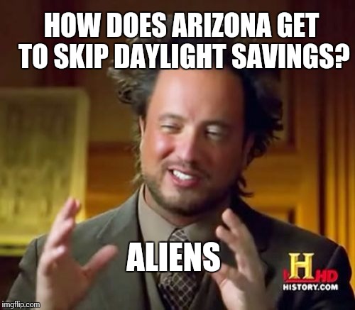 Ancient Aliens Meme | HOW DOES ARIZONA GET TO SKIP DAYLIGHT SAVINGS? ALIENS | image tagged in memes,ancient aliens | made w/ Imgflip meme maker