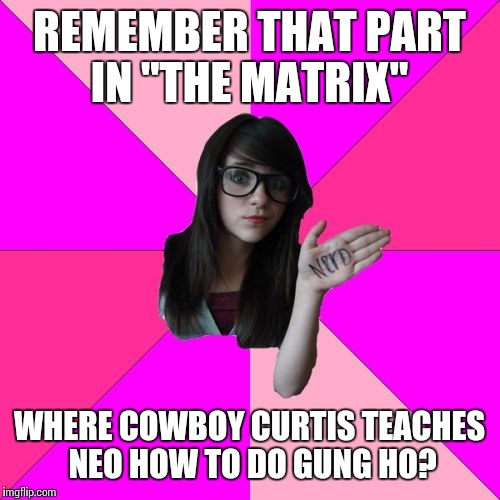 Oh c'mon, she's adorable | REMEMBER THAT PART IN "THE MATRIX"; WHERE COWBOY CURTIS TEACHES NEO HOW TO DO GUNG HO? | image tagged in memes,idiot nerd girl | made w/ Imgflip meme maker