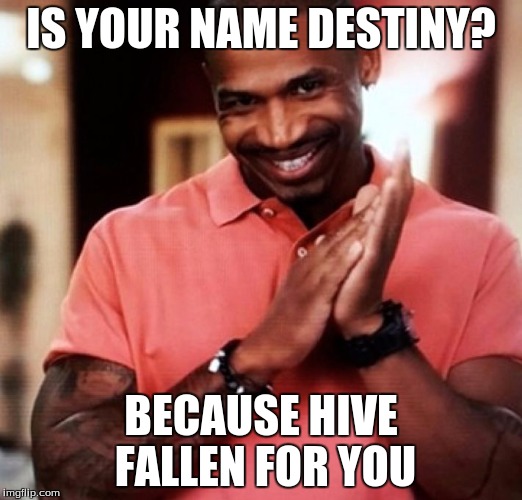 pick up lines. | IS YOUR NAME DESTINY? BECAUSE HIVE FALLEN FOR YOU | image tagged in pick up lines | made w/ Imgflip meme maker