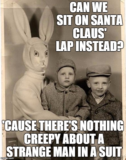 CAN WE SIT ON SANTA CLAUS' LAP INSTEAD? 'CAUSE THERE'S NOTHING CREEPY ABOUT A STRANGE MAN IN A SUIT | image tagged in creepy easter bunny,lies we tell our children | made w/ Imgflip meme maker