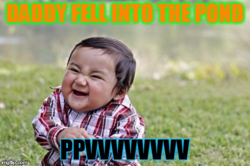 Evil Toddler | DADDY FELL INTO THE POND; PPVVVVVVVV | image tagged in memes,evil toddler | made w/ Imgflip meme maker