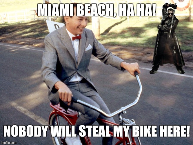 If you live here you'll laugh dept. | MIAMI BEACH, HA HA! NOBODY WILL STEAL MY BIKE HERE! | image tagged in pee wee herman | made w/ Imgflip meme maker