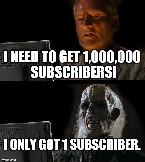 I'll Just Wait Here | I NEED TO GET 1,000,000 SUBSCRIBERS! I ONLY GOT 1 SUBSCRIBER. | image tagged in memes,ill just wait here | made w/ Imgflip meme maker