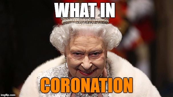 the queen | WHAT IN; CORONATION | image tagged in the queen | made w/ Imgflip meme maker