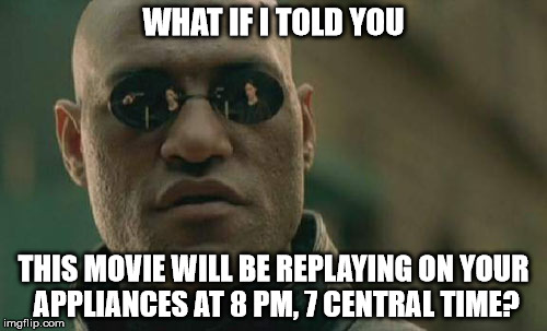 Matrix Morpheus Meme | WHAT IF I TOLD YOU; THIS MOVIE WILL BE REPLAYING ON YOUR APPLIANCES AT 8 PM, 7 CENTRAL TIME? | image tagged in memes,matrix morpheus | made w/ Imgflip meme maker