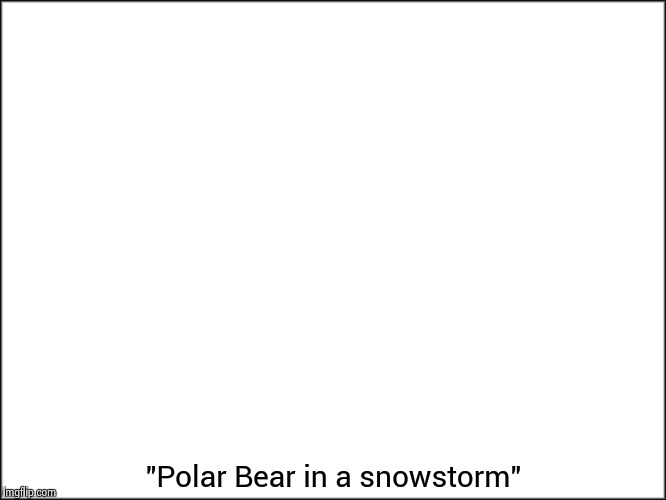 My first school painting , my parents were so proud ! | "Polar Bear in a snowstorm" | image tagged in blank white | made w/ Imgflip meme maker