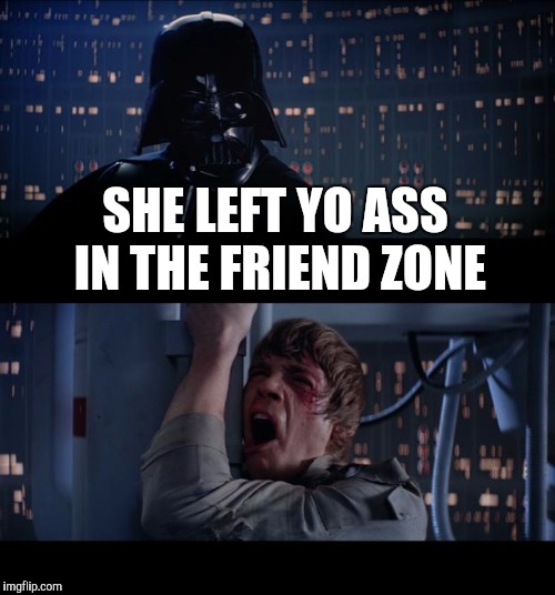 Star Wars No | SHE LEFT YO ASS IN THE FRIEND ZONE | image tagged in memes,star wars no | made w/ Imgflip meme maker