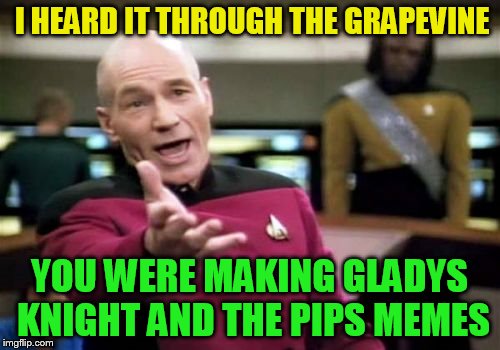 Picard Wtf Meme | I HEARD IT THROUGH THE GRAPEVINE YOU WERE MAKING GLADYS KNIGHT AND THE PIPS MEMES | image tagged in memes,picard wtf | made w/ Imgflip meme maker