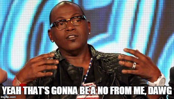 Randy Jackson | YEAH THAT'S GONNA BE A NO FROM ME, DAWG | image tagged in randy jackson | made w/ Imgflip meme maker