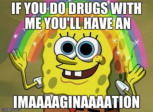 Imagination Spongebob Meme |  IF YOU DO DRUGS WITH ME YOU'LL HAVE AN; IMAAAAGINAAAATION | image tagged in memes,imagination spongebob | made w/ Imgflip meme maker
