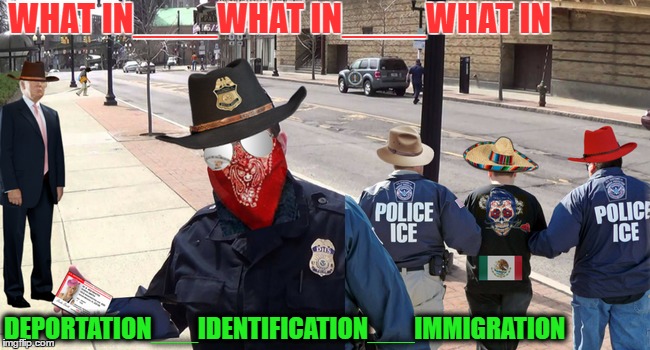What in Tarnation Trump's Border Security Policy For the Nation  | WHAT IN____WHAT IN____WHAT IN; DEPORTATION___IDENTIFICATION___IMMIGRATION | image tagged in what in tarnation week,deportation,trump immigration policy,self-identify,memes | made w/ Imgflip meme maker