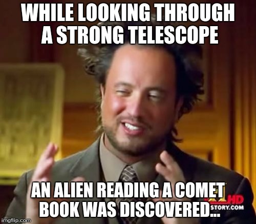 The new bad pun dog! | WHILE LOOKING THROUGH A STRONG TELESCOPE; AN ALIEN READING A COMET BOOK WAS DISCOVERED... | image tagged in memes,ancient aliens,meme,funny,dank,dank memes | made w/ Imgflip meme maker