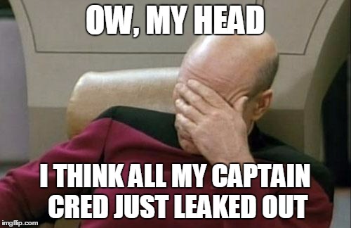 Captain Picard Facepalm Meme | OW, MY HEAD I THINK ALL MY CAPTAIN CRED JUST LEAKED OUT | image tagged in memes,captain picard facepalm | made w/ Imgflip meme maker