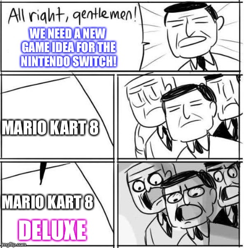 I'm Worried That They May Be Running Out Of Ideas! (ง'̀-'́)ง | WE NEED A NEW GAME IDEA FOR THE NINTENDO SWITCH! MARIO KART 8; MARIO KART 8; DELUXE | image tagged in memes,nintendo switch,mario kart,funny,all right gentlemen | made w/ Imgflip meme maker