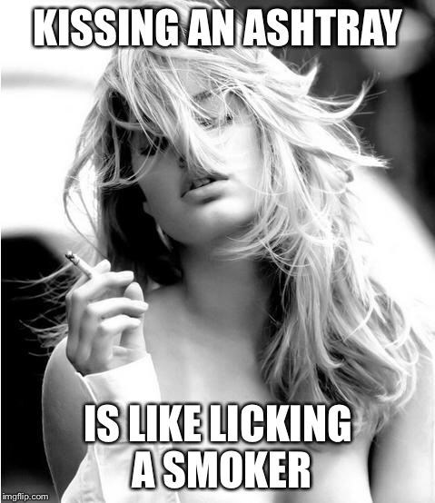 I lied. I've never kissed an ashtray | KISSING AN ASHTRAY; IS LIKE LICKING A SMOKER | image tagged in model smoking 101 | made w/ Imgflip meme maker