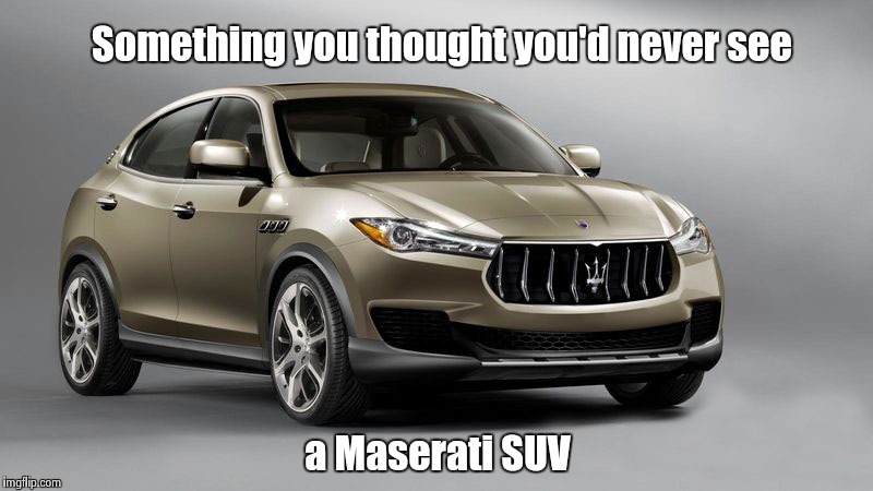 I'm a poet and I didn't even know it ! | Something you thought you'd never see; a Maserati SUV | image tagged in cars | made w/ Imgflip meme maker