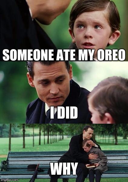 Finding Neverland | SOMEONE ATE MY OREO; I DID; WHY | image tagged in memes,finding neverland | made w/ Imgflip meme maker