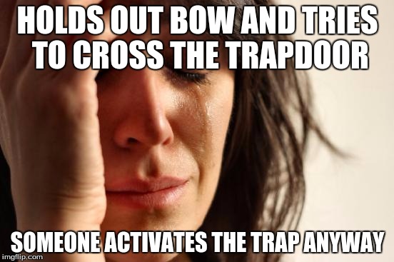 First World Problems Meme | HOLDS OUT BOW AND TRIES TO CROSS THE TRAPDOOR; SOMEONE ACTIVATES THE TRAP ANYWAY | image tagged in memes,first world problems | made w/ Imgflip meme maker