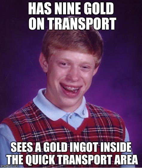 Bad Luck Brian Meme | HAS NINE GOLD ON TRANSPORT; SEES A GOLD INGOT INSIDE THE QUICK TRANSPORT AREA | image tagged in memes,bad luck brian | made w/ Imgflip meme maker