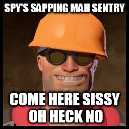 Engineer TF2 | SPY'S SAPPING MAH SENTRY; COME HERE SISSY OH HECK NO | image tagged in engineer tf2 | made w/ Imgflip meme maker