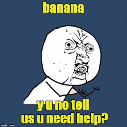 Y U No Meme | banana y u no tell us u need help? | image tagged in memes,y u no | made w/ Imgflip meme maker