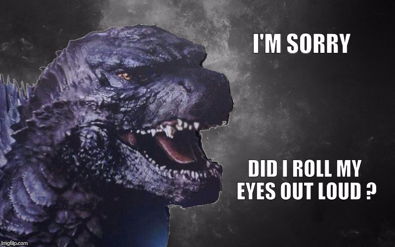 Sarcasm Godzilla | . | image tagged in memes,godzilla,funny,sarcasm | made w/ Imgflip meme maker