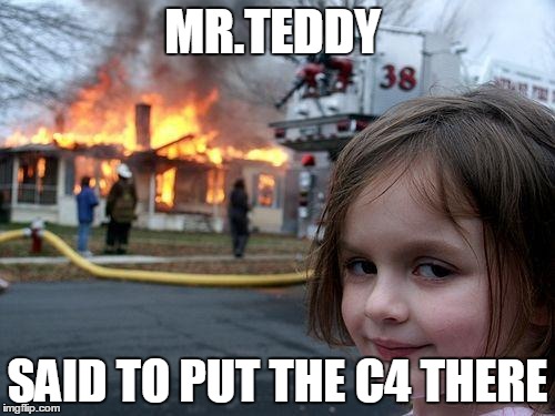 Disaster Girl | MR.TEDDY; SAID TO PUT THE C4 THERE | image tagged in memes,disaster girl | made w/ Imgflip meme maker