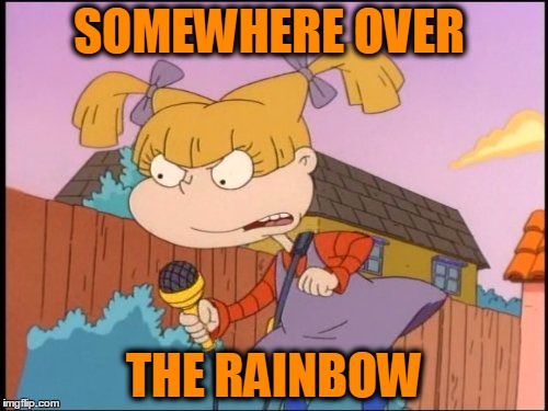 SOMEWHERE OVER; THE RAINBOW | image tagged in funny,rugrats,singing,somewhere over the rainbow | made w/ Imgflip meme maker