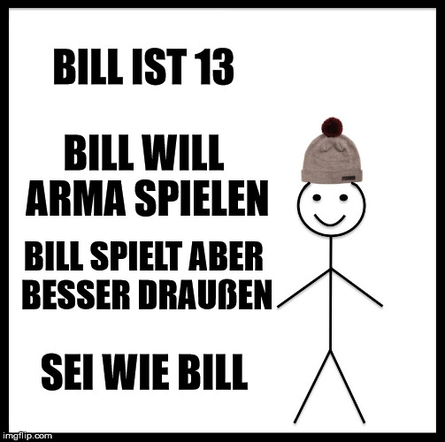Be Like Bill Meme | BILL IST 13; BILL WILL ARMA SPIELEN; BILL SPIELT ABER BESSER DRAUßEN; SEI WIE BILL | image tagged in memes,be like bill | made w/ Imgflip meme maker