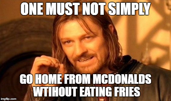 One Does Not Simply Meme | ONE MUST NOT SIMPLY; GO HOME FROM MCDONALDS WTIHOUT EATING FRIES | image tagged in memes,one does not simply | made w/ Imgflip meme maker