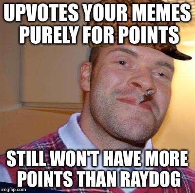 Bad luck scumbag Greg | UPVOTES YOUR MEMES PURELY FOR POINTS; STILL WON'T HAVE MORE POINTS THAN RAYDOG | image tagged in bad luck scumbag greg | made w/ Imgflip meme maker