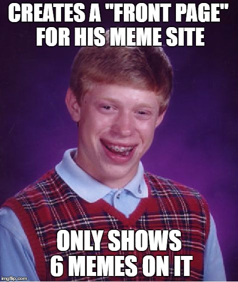 Bad Luck Brian Meme | CREATES A "FRONT PAGE" FOR HIS MEME SITE; ONLY SHOWS 6 MEMES ON IT | image tagged in memes,bad luck brian | made w/ Imgflip meme maker