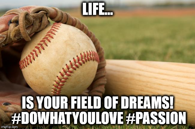 Field of Dreams | LIFE... IS YOUR FIELD OF DREAMS! #DOWHATYOULOVE #PASSION | image tagged in baseball,spring,passion,life,live,dreambig | made w/ Imgflip meme maker