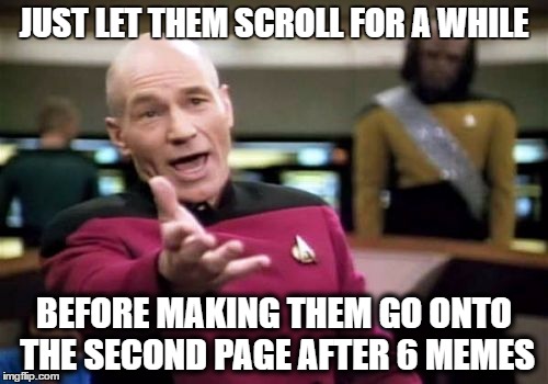 Picard Wtf | JUST LET THEM SCROLL FOR A WHILE; BEFORE MAKING THEM GO ONTO THE SECOND PAGE AFTER 6 MEMES | image tagged in memes,picard wtf | made w/ Imgflip meme maker